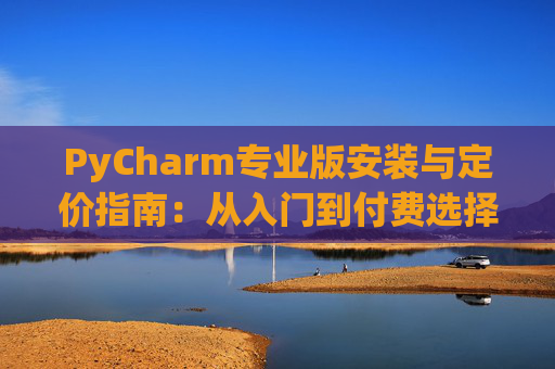PyCharm专业版安装与定价指南：从入门到付费选择