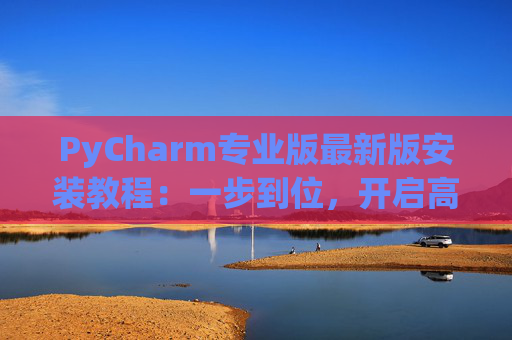 PyCharm专业版最新版安装教程：一步到位，开启高效Python开发之旅