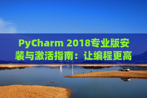 PyCharm 2018专业版安装与激活指南：让编程更高效