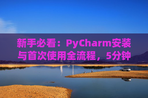 新手必看：PyCharm安装与首次使用全流程，5分钟快速上手